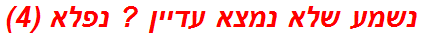 נשמע שלא נמצא עדיין ? נפלא (4)