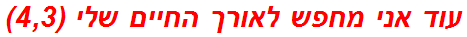 עוד אני מחפש לאורך החיים שלי (4,3)