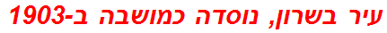 עיר בשרון, נוסדה כמושבה ב-1903