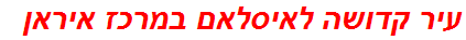 עיר קדושה לאיסלאם במרכז איראן
