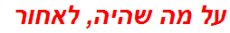 על מה שהיה, לאחור