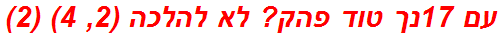 עם 17נך טוד פהק? לא להלכה (2, 4) (2)