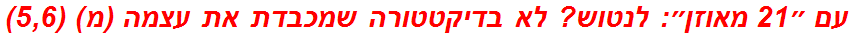 עם ״21 מאוזן״: לנטוש? לא בדיקטטורה שמכבדת את עצמה (מ) (5,6)