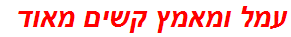 עמל ומאמץ קשים מאוד