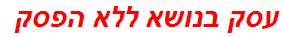 עסק בנושא ללא הפסק