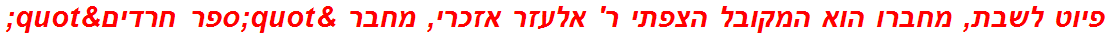 פיוט לשבת, מחברו הוא המקובל הצפתי ר' אלעזר אזכרי, מחבר "ספר חרדים"