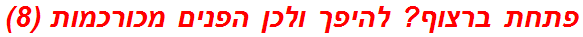 פתחת ברצוף? להיפך ולכן הפנים מכורכמות (8)