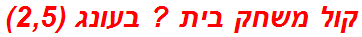 קול משחק בית ? בעונג (2,5)