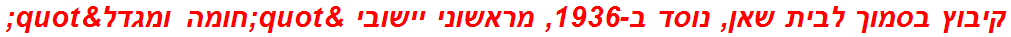 קיבוץ בסמוך לבית שאן, נוסד ב-1936, מראשוני יישובי "חומה ומגדל"