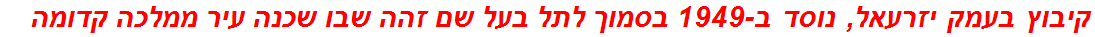 קיבוץ בעמק יזרעאל, נוסד ב-1949 בסמוך לתל בעל שם זהה שבו שכנה עיר ממלכה קדומה