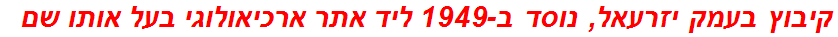 קיבוץ בעמק יזרעאל, נוסד ב-1949 ליד אתר ארכיאולוגי בעל אותו שם