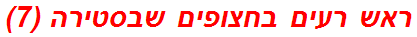 ראש רעים בחצופים שבסטירה (7)