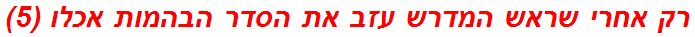 רק אחרי שראש המדרש עזב את הסדר הבהמות אכלו (5)