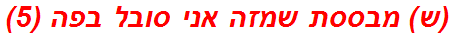 (ש) מבססת שמזה אני סובל בפה (5)