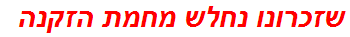 שזכרונו נחלש מחמת הזקנה