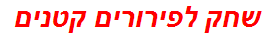 שחק לפירורים קטנים