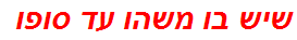 שיש בו משהו עד סופו