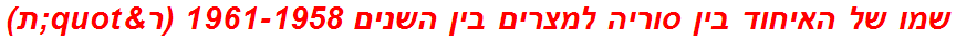 שמו של האיחוד בין סוריה למצרים בין השנים 1961-1958 (ר"ת)