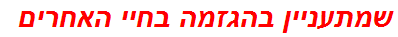 שמתעניין בהגזמה בחיי האחרים