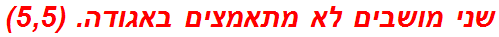 שני מושבים לא מתאמצים באגודה. (5,5)