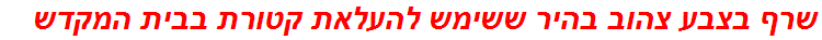 שרף בצבע צהוב בהיר ששימש להעלאת קטורת בבית המקדש