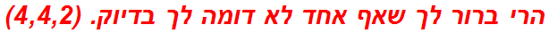 הרי ברור לך שאף אחד לא דומה לך בדיוק. (4,4,2)