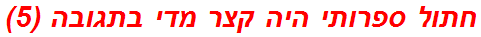 חתול ספרותי היה קצר מדי בתגובה (5)