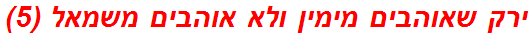 ירק שאוהבים מימין ולא אוהבים משמאל (5)