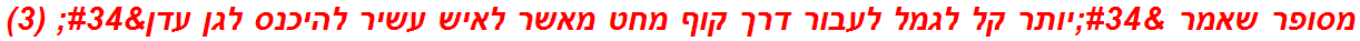 מסופר שאמר "יותר קל לגמל לעבור דרך קוף מחט מאשר לאיש עשיר להיכנס לגן עדן" (3)