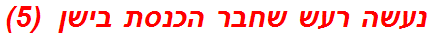 נעשה רעש שחבר הכנסת בישן  (5)
