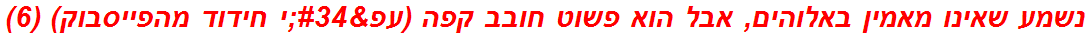 נשמע שאינו מאמין באלוהים, אבל הוא פשוט חובב קפה (עפ"י חידוד מהפייסבוק) (6)