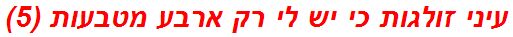 עיני זולגות כי יש לי רק ארבע מטבעות (5)
