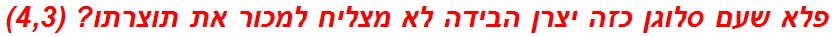 פלא שעם סלוגן כזה יצרן הבידה לא מצליח למכור את תוצרתו? (4,3)