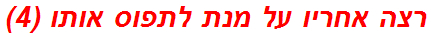 רצה אחריו על מנת לתפוס אותו (4)