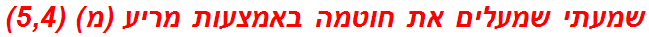 שמעתי שמעלים את חוטמה באמצעות מריע (מ) (5,4)