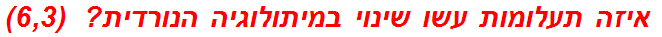  איזה תעלומות עשו שינוי במיתולוגיה הנורדית?  (6,3)