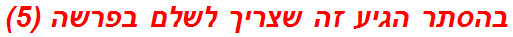 בהסתר הגיע זה שצריך לשלם בפרשה (5)