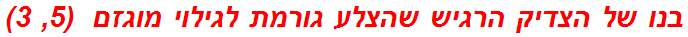 בנו של הצדיק הרגיש שהצלע גורמת לגילוי מוגזם  (5, 3)
