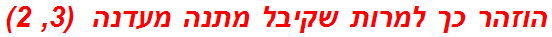 הוזהר כך למרות שקיבל מתנה מעדנה  (3, 2)