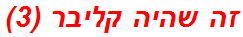 זה שהיה קליבר (3)