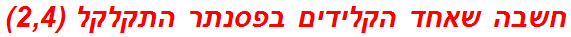 חשבה שאחד הקלידים בפסנתר התקלקל (2,4)