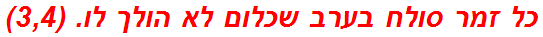 כל זמר סולח בערב שכלום לא הולך לו. (3,4)
