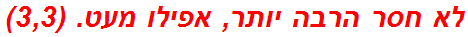 לא חסר הרבה יותר, אפילו מעט. (3,3)