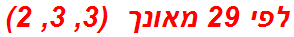 לפי 29 מאונך  (3, 3, 2)