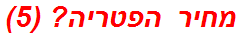 מחיר הפטריה? (5)