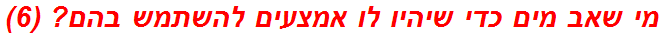 מי שאב מים כדי שיהיו לו אמצעים להשתמש בהם? (6)