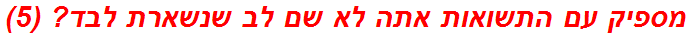 מספיק עם התשואות אתה לא שם לב שנשארת לבד? (5)