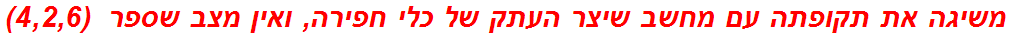 משיגה את תקופתה עם מחשב שיצר העתק של כלי חפירה, ואין מצב שספר  (4,2,6)