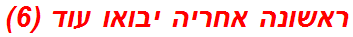 ראשונה אחריה יבואו עוד (6)