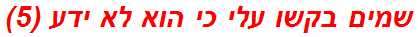 שמים בקשו עלי כי הוא לא ידע (5)